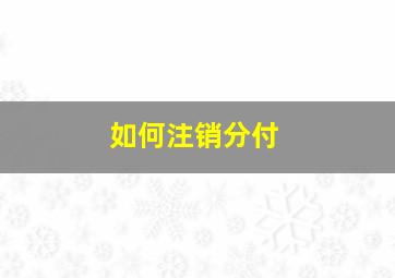 如何注销分付