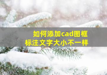 如何添加cad图框标注文字大小不一样