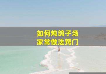 如何炖鸽子汤家常做法窍门