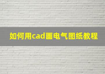 如何用cad画电气图纸教程