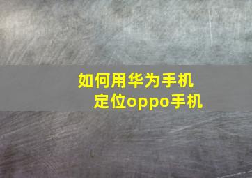 如何用华为手机定位oppo手机