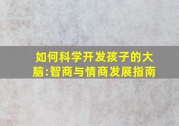 如何科学开发孩子的大脑:智商与情商发展指南