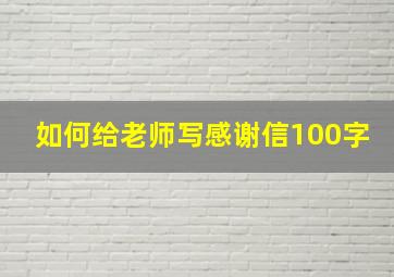 如何给老师写感谢信100字