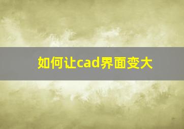 如何让cad界面变大