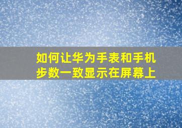 如何让华为手表和手机步数一致显示在屏幕上