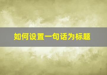 如何设置一句话为标题