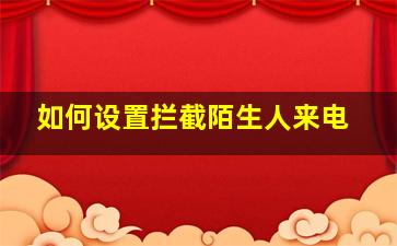 如何设置拦截陌生人来电