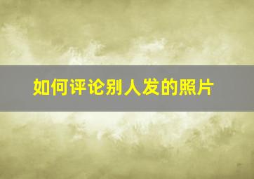 如何评论别人发的照片