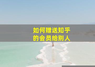 如何赠送知乎的会员给别人