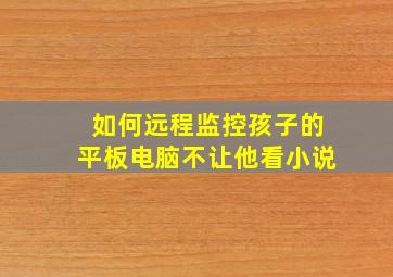 如何远程监控孩子的平板电脑不让他看小说