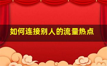 如何连接别人的流量热点