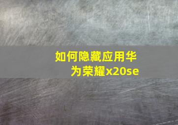 如何隐藏应用华为荣耀x20se