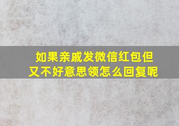 如果亲戚发微信红包但又不好意思领怎么回复呢