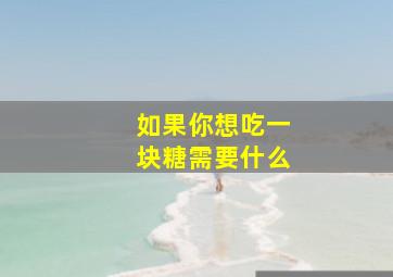 如果你想吃一块糖需要什么