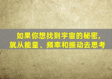 如果你想找到宇宙的秘密,就从能量、频率和振动去思考