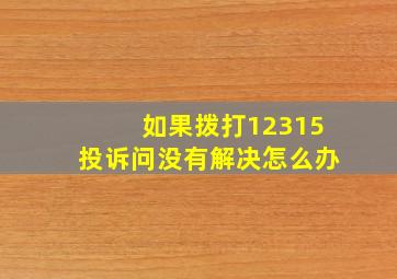 如果拨打12315投诉问没有解决怎么办