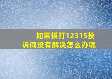 如果拨打12315投诉问没有解决怎么办呢