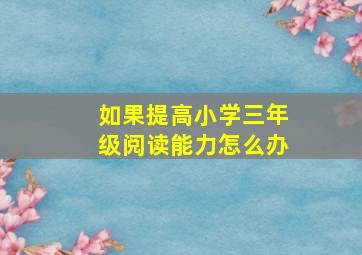 如果提高小学三年级阅读能力怎么办