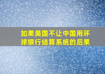 如果美国不让中国用环球银行结算系统的后果