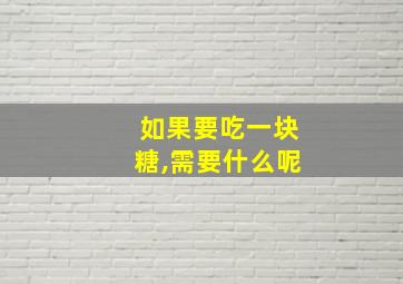 如果要吃一块糖,需要什么呢