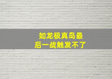 如龙极真岛最后一战触发不了