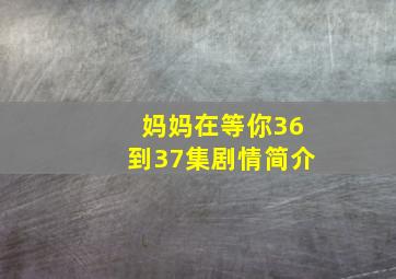 妈妈在等你36到37集剧情简介