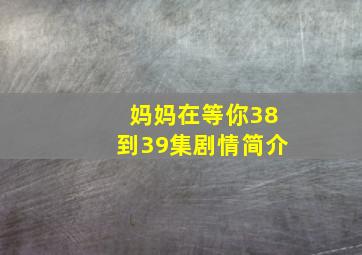 妈妈在等你38到39集剧情简介