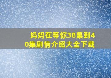 妈妈在等你38集到40集剧情介绍大全下载