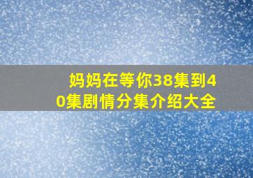 妈妈在等你38集到40集剧情分集介绍大全