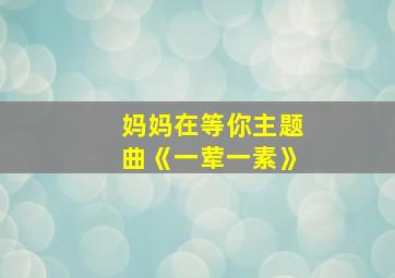 妈妈在等你主题曲《一荤一素》