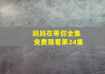 妈妈在等你全集免费观看第24集