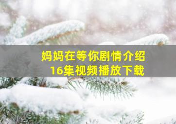 妈妈在等你剧情介绍16集视频播放下载