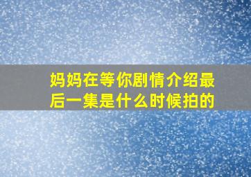 妈妈在等你剧情介绍最后一集是什么时候拍的