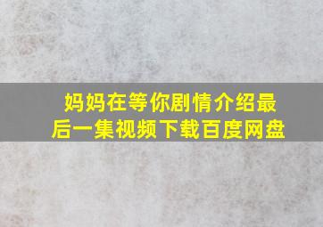 妈妈在等你剧情介绍最后一集视频下载百度网盘