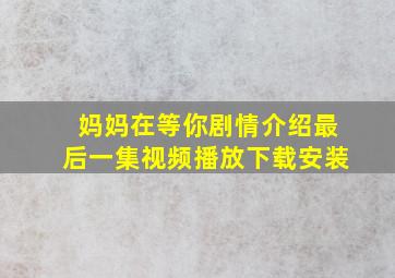 妈妈在等你剧情介绍最后一集视频播放下载安装