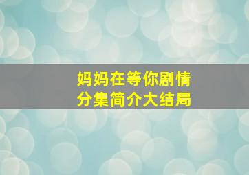 妈妈在等你剧情分集简介大结局