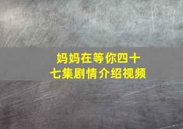 妈妈在等你四十七集剧情介绍视频