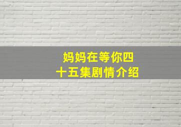 妈妈在等你四十五集剧情介绍