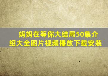 妈妈在等你大结局50集介绍大全图片视频播放下载安装