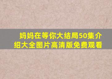 妈妈在等你大结局50集介绍大全图片高清版免费观看