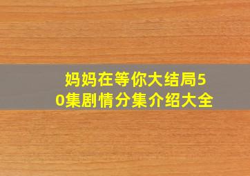 妈妈在等你大结局50集剧情分集介绍大全