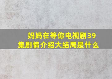 妈妈在等你电视剧39集剧情介绍大结局是什么