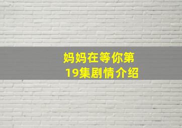 妈妈在等你第19集剧情介绍