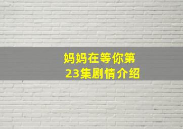 妈妈在等你第23集剧情介绍