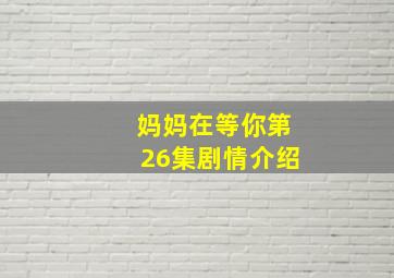 妈妈在等你第26集剧情介绍