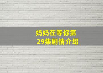 妈妈在等你第29集剧情介绍