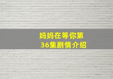 妈妈在等你第36集剧情介绍