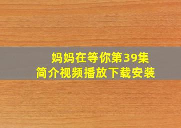 妈妈在等你第39集简介视频播放下载安装