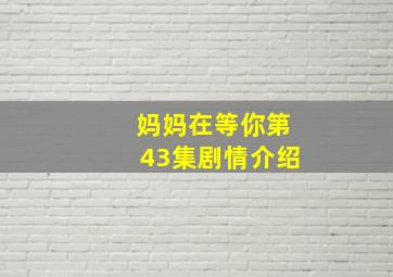 妈妈在等你第43集剧情介绍