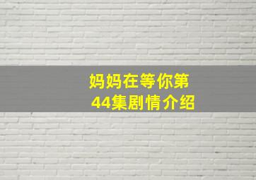 妈妈在等你第44集剧情介绍